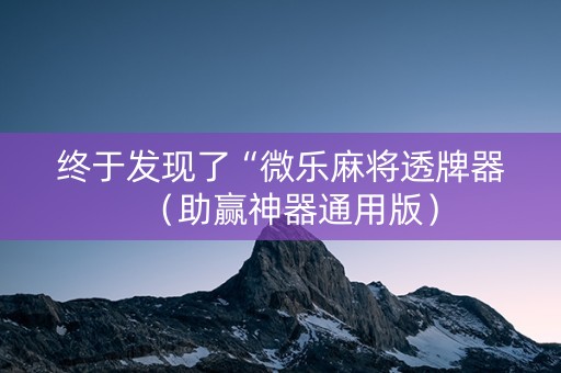 终于发现了“微乐麻将透牌器（助赢神器通用版）