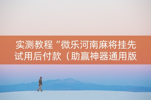 实测教程“微乐河南麻将挂先试用后付款（助赢神器通用版）