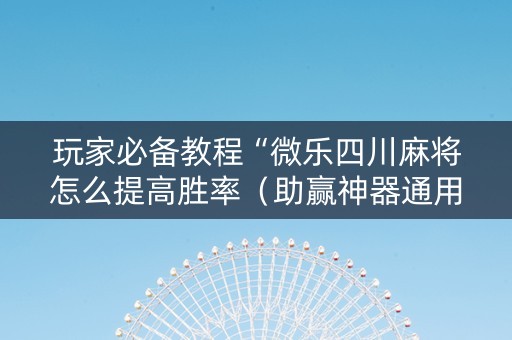 玩家必备教程“微乐四川麻将怎么提高胜率（助赢神器通用版）