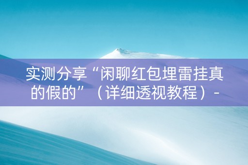实测分享“闲聊红包埋雷挂真的假的”（详细透视教程）-哔哩哔哩