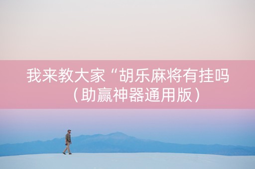 我来教大家“胡乐麻将有挂吗（助赢神器通用版）