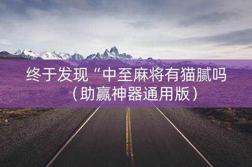 终于发现“中至麻将有猫腻吗（助赢神器通用版）