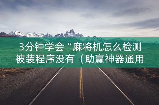 3分钟学会“麻将机怎么检测被装程序没有（助赢神器通用版）
