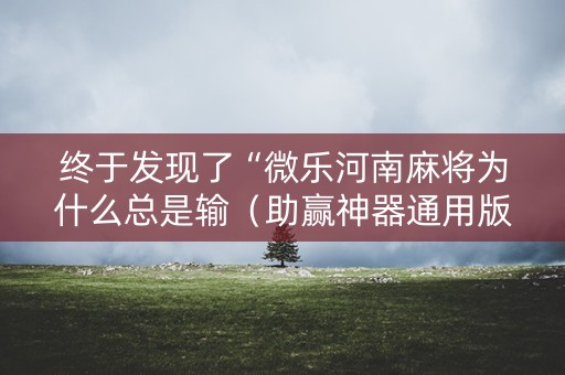 终于发现了“微乐河南麻将为什么总是输（助赢神器通用版）