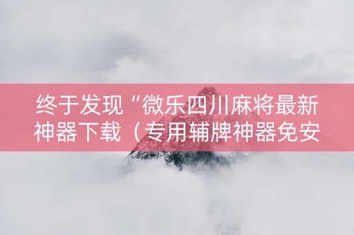 终于发现“微乐四川麻将最新神器下载（专用辅牌神器免安装）