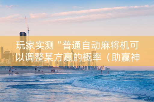 玩家实测“普通自动麻将机可以调整某方赢的概率（助赢神器通用版）