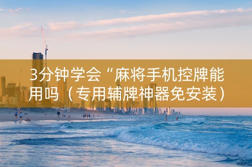 3分钟学会“麻将手机控牌能用吗（专用辅牌神器免安装）