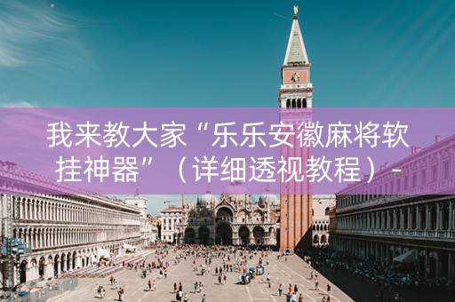我来教大家“乐乐安徽麻将软挂神器”（详细透视教程）-哔哩哔哩