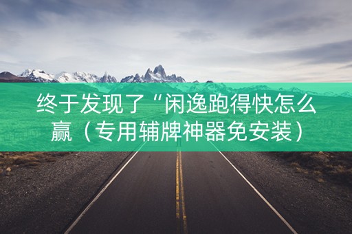 终于发现了“闲逸跑得快怎么赢（专用辅牌神器免安装）