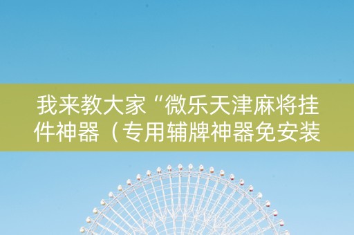 我来教大家“微乐天津麻将挂件神器（专用辅牌神器免安装）
