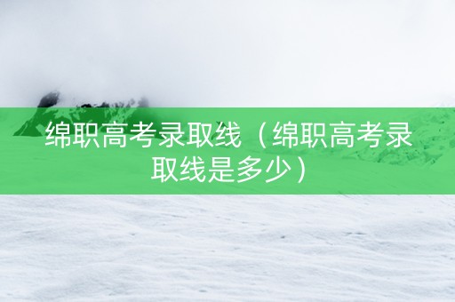 绵职高考录取线（绵职高考录取线是多少）