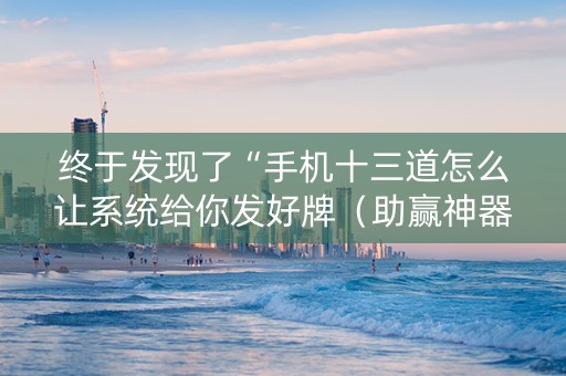 终于发现了“手机十三道怎么让系统给你发好牌（助赢神器通用版）
