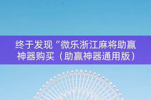 终于发现“微乐浙江麻将助赢神器购买（助赢神器通用版）