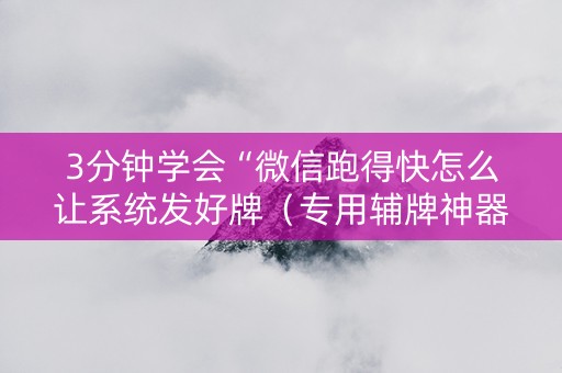 3分钟学会“微信跑得快怎么让系统发好牌（专用辅牌神器免安装）