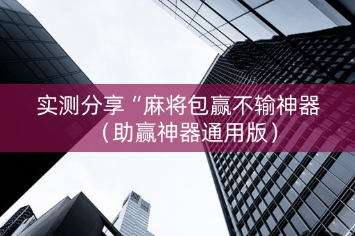 实测分享“麻将包赢不输神器（助赢神器通用版）
