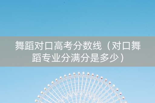 舞蹈对口高考分数线（对口舞蹈专业分满分是多少）