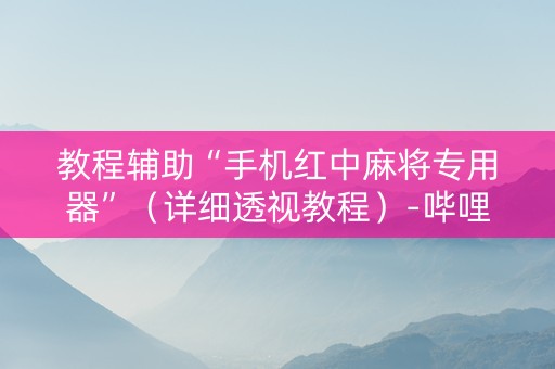教程辅助“手机红中麻将专用器”（详细透视教程）-哔哩哔哩