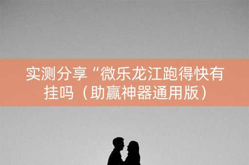 实测分享“微乐龙江跑得快有挂吗（助赢神器通用版）