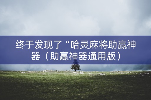 终于发现了“哈灵麻将助赢神器（助赢神器通用版）