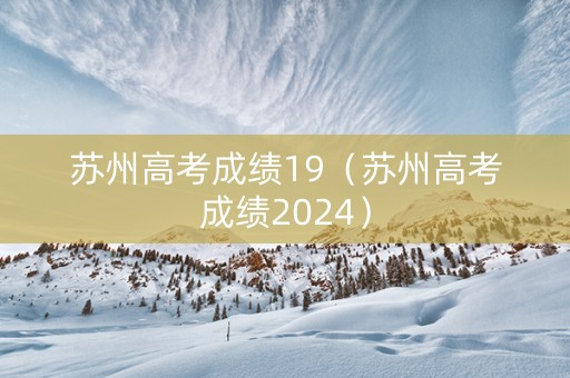 苏州高考成绩19（苏州高考成绩2024）