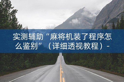 实测辅助“麻将机装了程序怎么鉴别”（详细透视教程）-哔哩哔哩