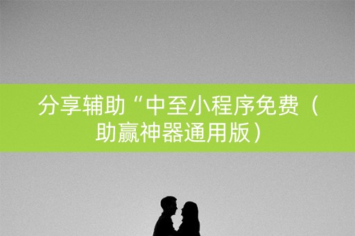 分享辅助“中至小程序免费（助赢神器通用版）