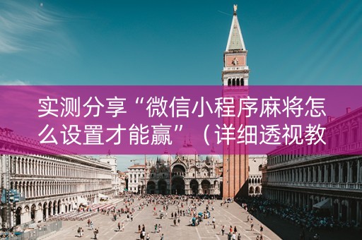 实测分享“微信小程序麻将怎么设置才能赢”（详细透视教程）-哔哩哔哩