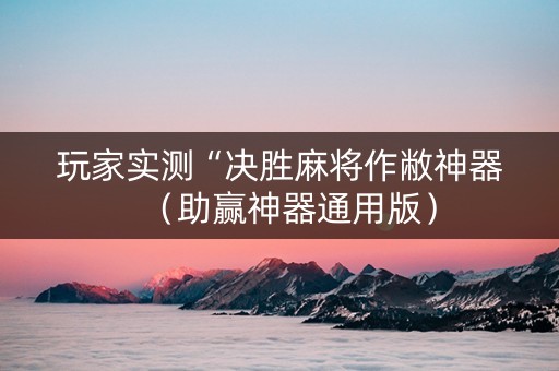 玩家实测“决胜麻将作敝神器（助赢神器通用版）