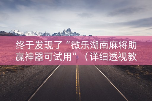 终于发现了“微乐湖南麻将助赢神器可试用”（详细透视教程）-哔哩哔哩