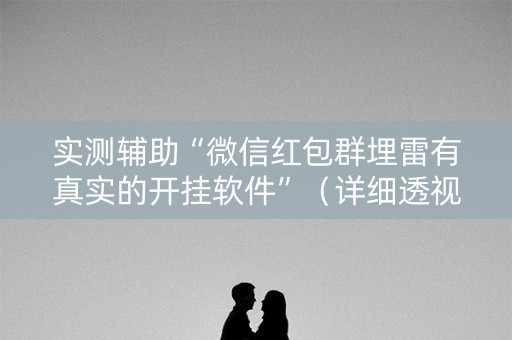 实测辅助“微信红包群埋雷有真实的开挂软件”（详细透视教程）-哔哩哔哩