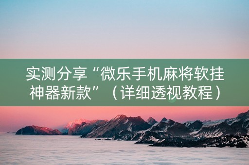 实测分享“微乐手机麻将软挂神器新款”（详细透视教程）-哔哩哔哩