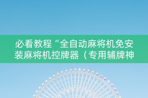必看教程“全自动麻将机免安装麻将机控牌器（专用辅牌神器免安装）