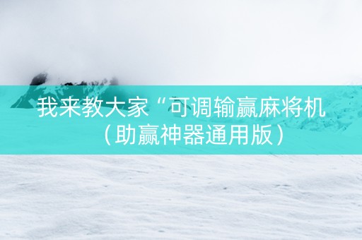 我来教大家“可调输赢麻将机（助赢神器通用版）