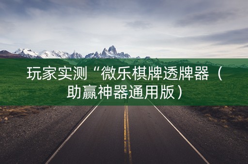 玩家实测“微乐棋牌透牌器（助赢神器通用版）