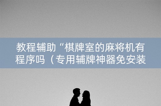 教程辅助“棋牌室的麻将机有程序吗（专用辅牌神器免安装）
