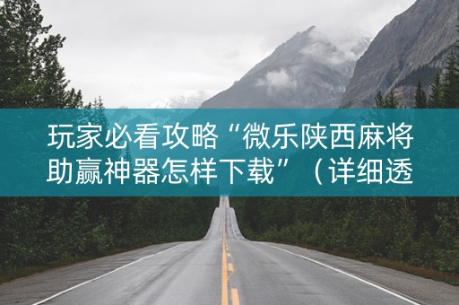 玩家必看攻略“微乐陕西麻将助赢神器怎样下载”（详细透视教程）-哔哩哔哩