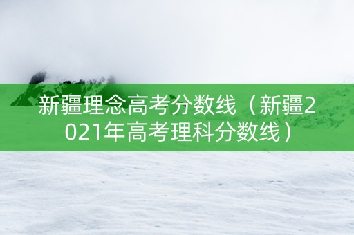 新疆理念高考分数线（新疆2021年高考理科分数线）