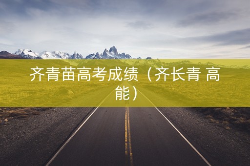 齐青苗高考成绩（齐长青 高能）