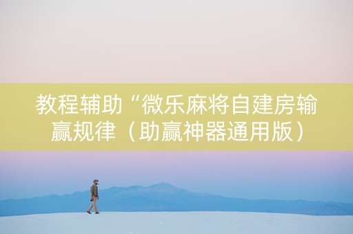 教程辅助“微乐麻将自建房输赢规律（助赢神器通用版）