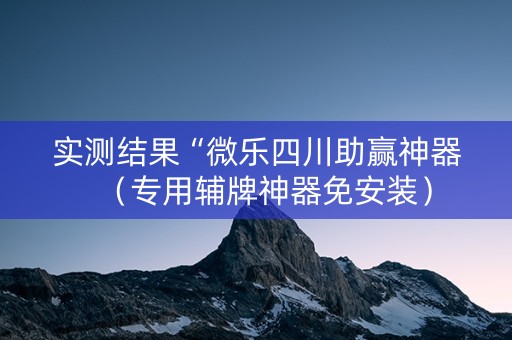 实测结果“微乐四川助赢神器（专用辅牌神器免安装）