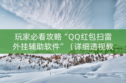 玩家必看攻略“QQ红包扫雷外挂辅助软件”（详细透视教程）-哔哩哔哩