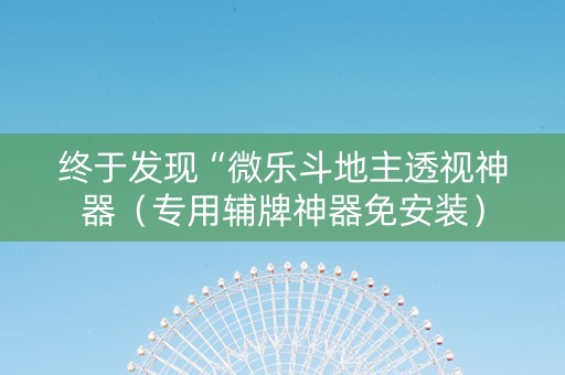 终于发现“微乐斗地主透视神器（专用辅牌神器免安装）