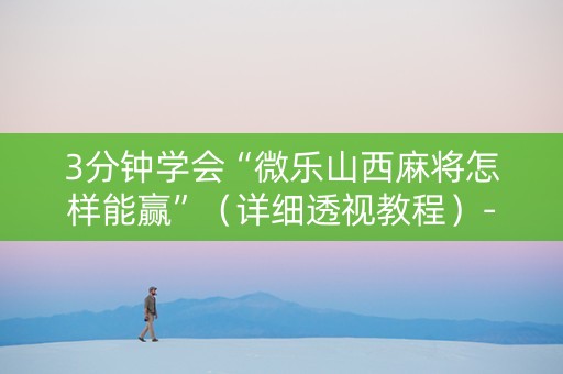 3分钟学会“微乐山西麻将怎样能赢”（详细透视教程）-哔哩哔哩
