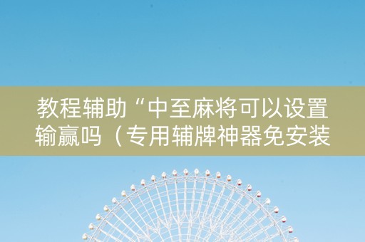教程辅助“中至麻将可以设置输赢吗（专用辅牌神器免安装）
