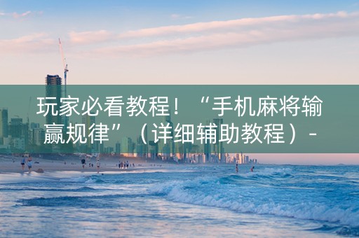 玩家必看教程！“手机麻将输赢规律”（详细辅助教程）-哔哩哔哩