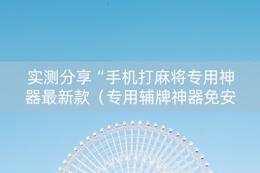 实测分享“手机打麻将专用神器最新款（专用辅牌神器免安装）