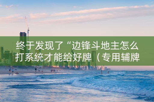 终于发现了“边锋斗地主怎么打系统才能给好牌（专用辅牌神器免安装）