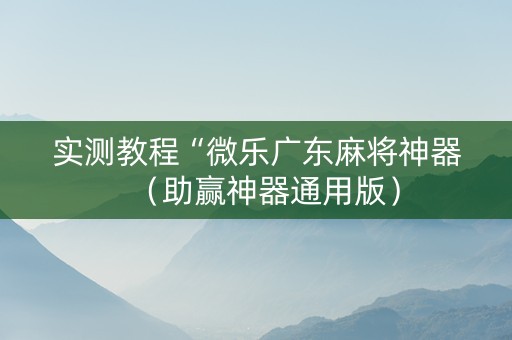 实测教程“微乐广东麻将神器（助赢神器通用版）
