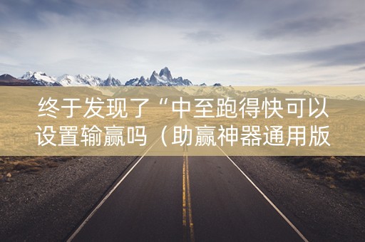 终于发现了“中至跑得快可以设置输赢吗（助赢神器通用版）