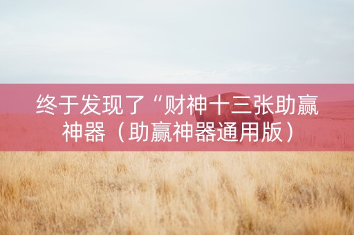 终于发现了“财神十三张助赢神器（助赢神器通用版）